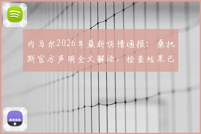 内马尔2026年最新伤情通报：桑托斯官方声明全文解读，检查结果已同步巴西足协，复出时间分析