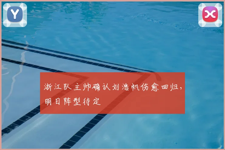 浙江队主帅确认刘浩帆伤愈回归，明日阵型待定