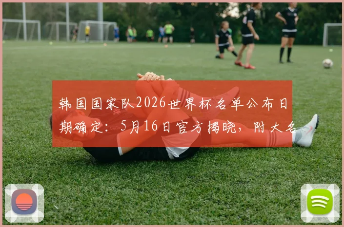 韩国国家队2026世界杯名单公布日期确定：5月16日官方揭晓，附大名单预测与潜在新人解析
