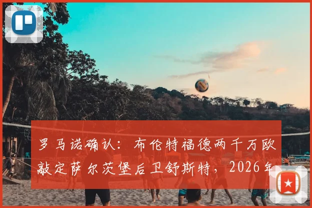 罗马诺确认：布伦特福德两千万欧敲定萨尔茨堡后卫舒斯特，2026年后防关键补强分析