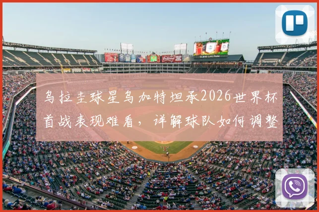 乌拉圭球星乌加特坦承2026世界杯首战表现难看，详解球队如何调整全力击败佛得角