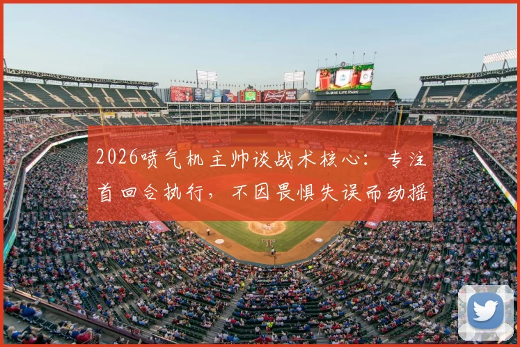 2026喷气机主帅谈战术核心：专注首回合执行，不因畏惧失误而动摇既定打法
