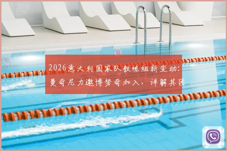 2026意大利国家队教练组新变动：曼奇尼力邀博努奇加入，详解其团队角色与未来规划