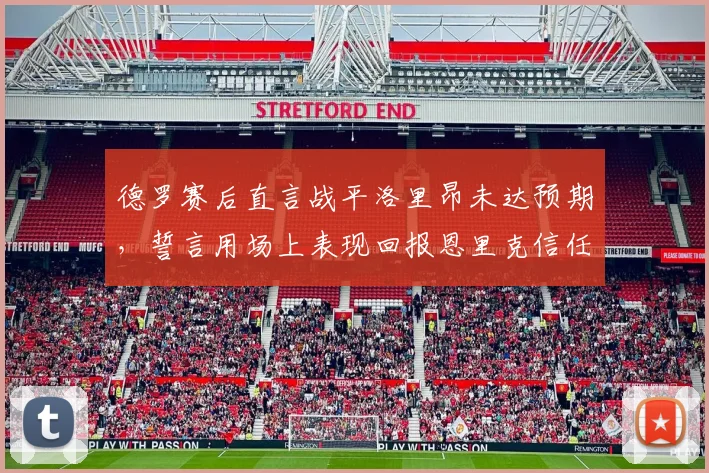 德罗赛后直言战平洛里昂未达预期,誓言用场上表现回报恩里克信任(2026赛季聚焦)