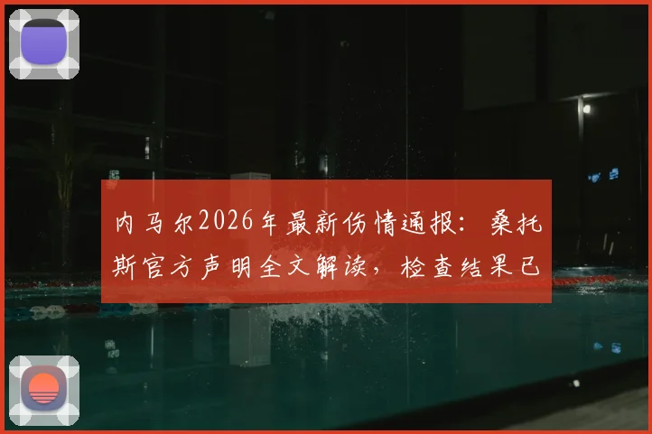内马尔2026年最新伤情通报：桑托斯官方声明全文解读，检查结果已同步巴西足协，复出时间分析