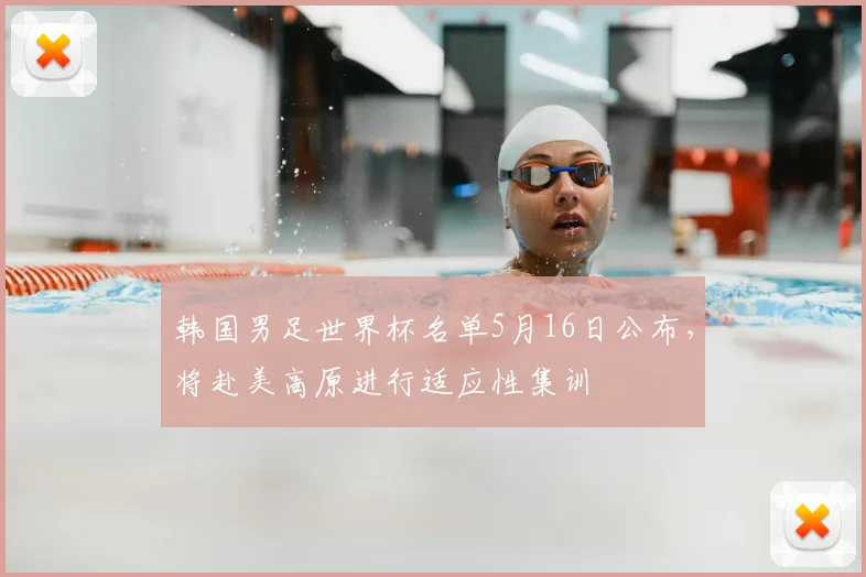 韩国男足世界杯名单5月16日公布，将赴美高原进行适应性集训