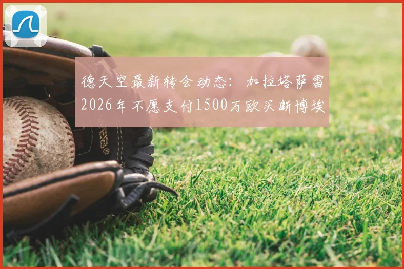 德天空最新转会动态：加拉塔萨雷2026年不愿支付1500万欧买断博埃，将与拜仁重谈转会条款