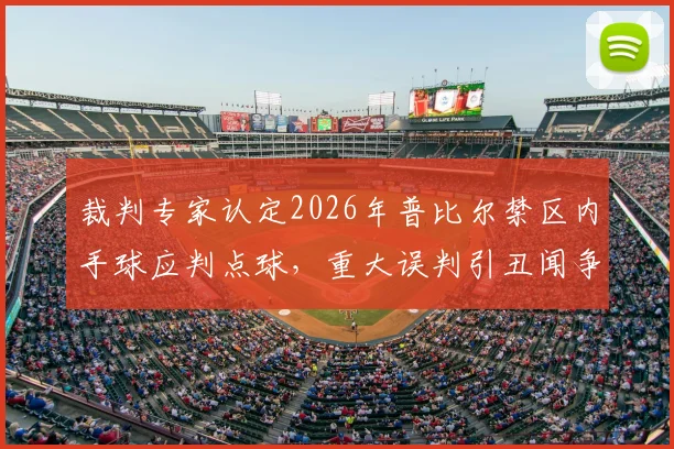 裁判专家认定2026年普比尔禁区内手球应判点球，重大误判引丑闻争议，足球规则深度解读