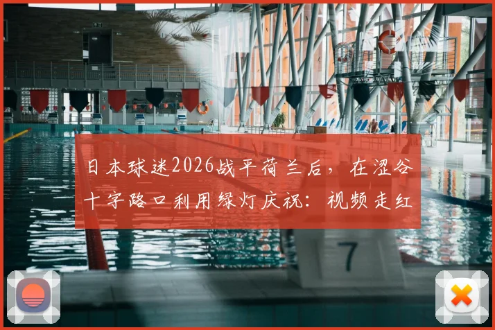日本球迷2026战平荷兰后，在涩谷十字路口利用绿灯庆祝：视频走红的背后，是独特的足球文化与纪律性体现