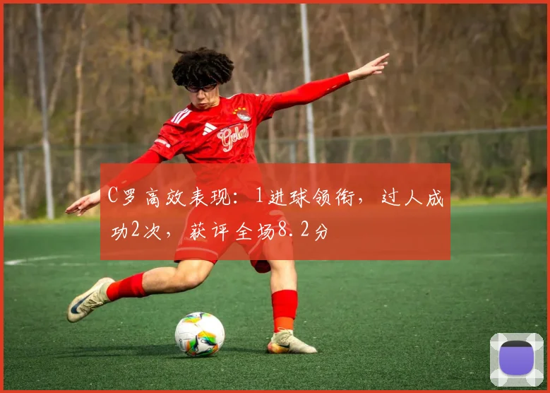 C罗高效表现：1进球领衔，过人成功2次，获评全场8.2分