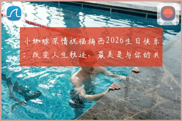小蜘蛛深情祝福梅西2026生日快乐：改变人生轨迹，最美是与你的共同经历